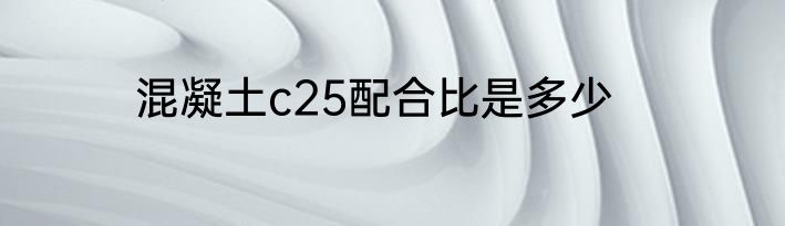 混凝土c25配合比是多少