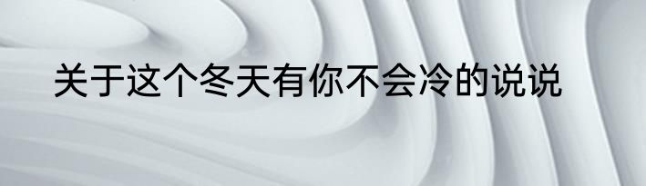 关于这个冬天有你不会冷的说说