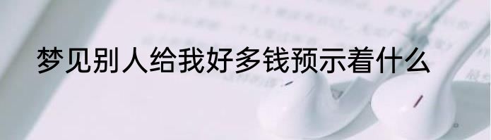 梦见别人给我好多钱预示着什么