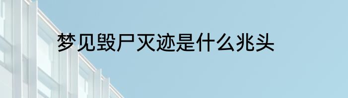 梦见毁尸灭迹是什么兆头