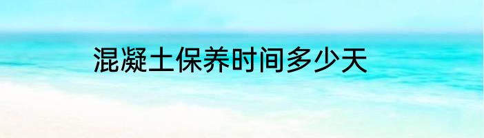 混凝土保养时间多少天