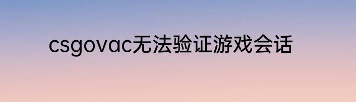 csgovac无法验证游戏会话