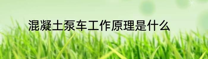 混凝土泵车工作原理是什么