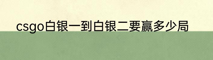 csgo白银一到白银二要赢多少局