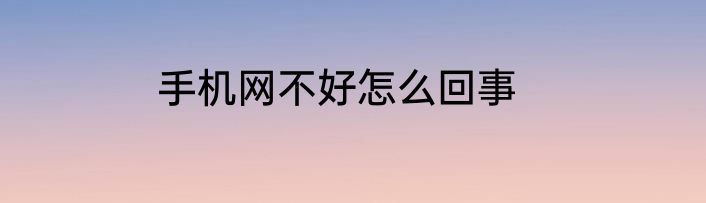 手机网不好怎么回事