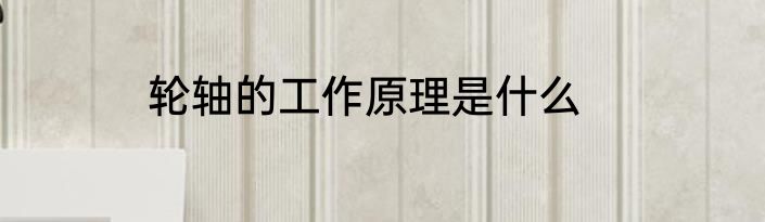 轮轴的工作原理是什么