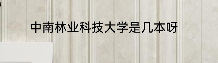 中南林业科技大学是几本呀