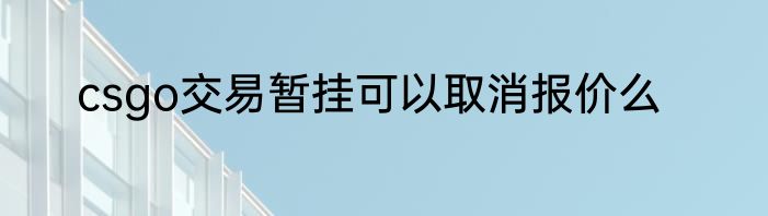 csgo交易暂挂可以取消报价么