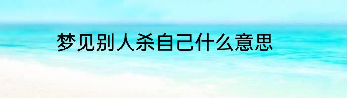 梦见别人杀自己什么意思