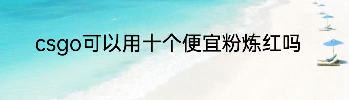 csgo可以用十个便宜粉炼红吗