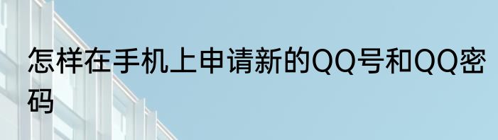 怎样在手机上申请新的QQ号和QQ密码