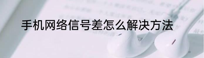 手机网络信号差怎么解决方法