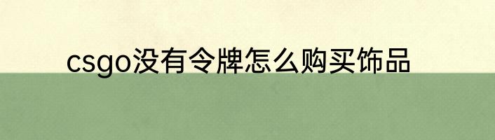 csgo没有令牌怎么购买饰品