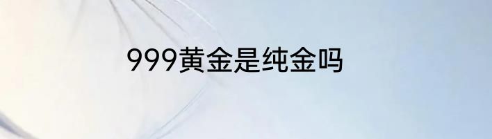 999黄金是纯金吗