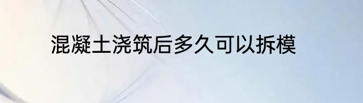 混凝土浇筑后多久可以拆模