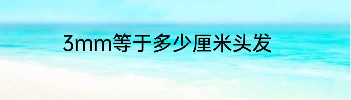 3mm等于多少厘米头发