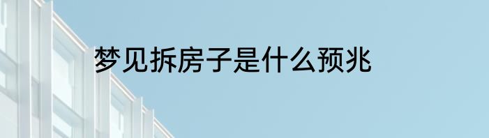梦见拆房子是什么预兆