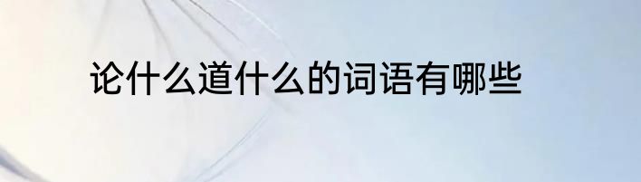 论什么道什么的词语有哪些
