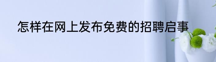 怎样在网上发布免费的招聘启事