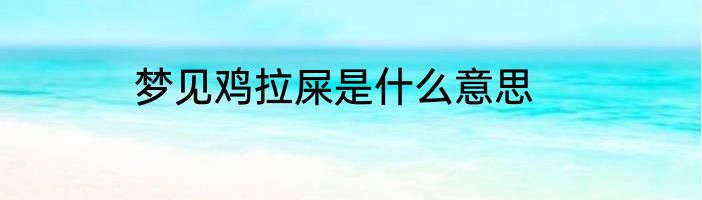 梦见鸡拉屎是什么意思