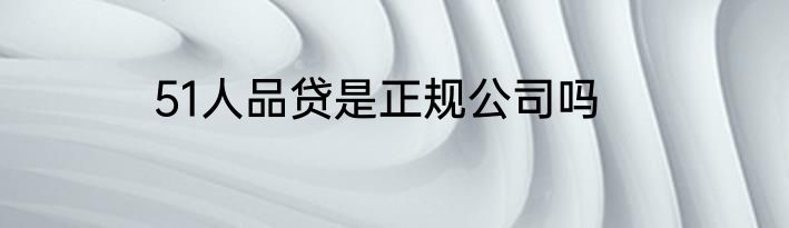 51人品贷是正规公司吗