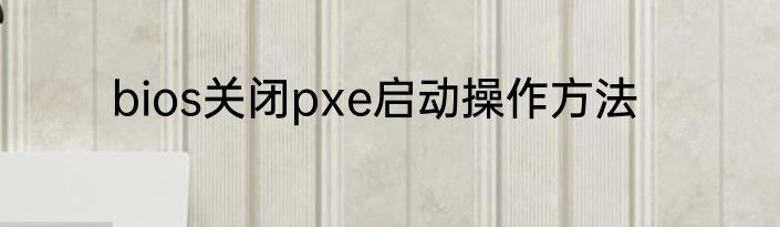 bios关闭pxe启动操作方法