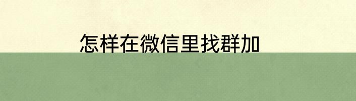 怎样在微信里找群加