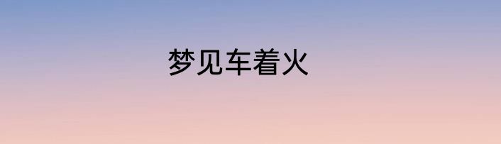 梦见车着火