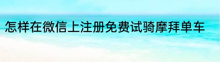怎样在微信上注册免费试骑摩拜单车