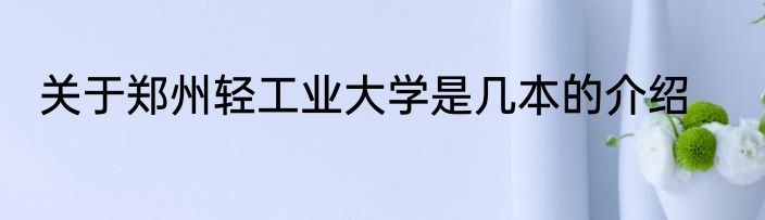 关于郑州轻工业大学是几本的介绍