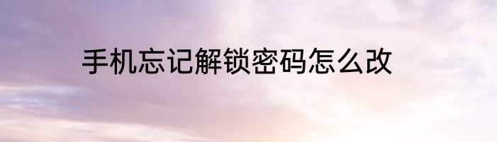 手机忘记解锁密码怎么改