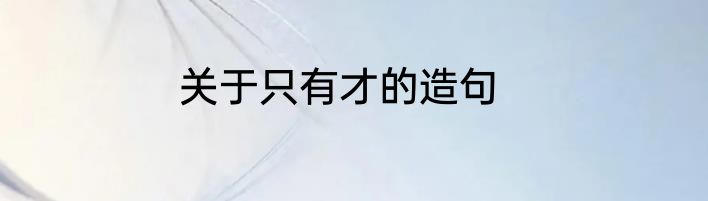 关于只有才的造句