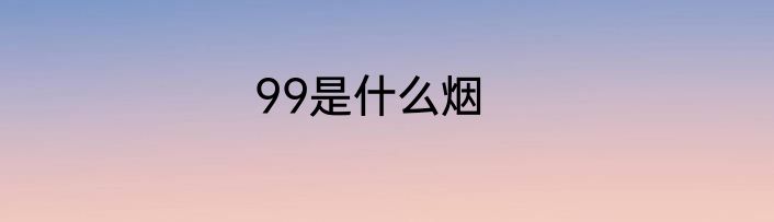 99是什么烟