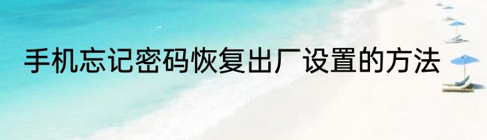 手机忘记密码恢复出厂设置的方法