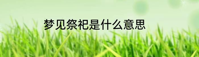 梦见祭祀是什么意思