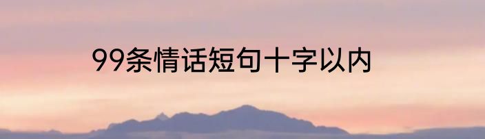 99条情话短句十字以内