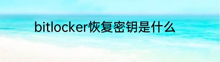 bitlocker恢复密钥是什么