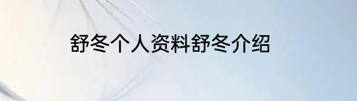 舒冬个人资料舒冬介绍