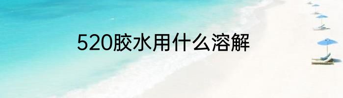 520胶水用什么溶解