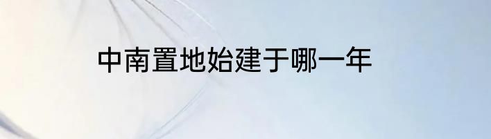 中南置地始建于哪一年
