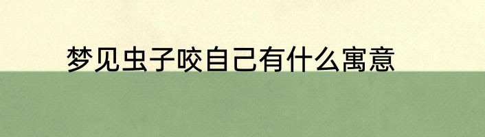 梦见虫子咬自己有什么寓意
