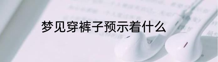 梦见穿裤子预示着什么