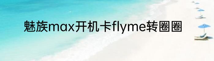魅族max开机卡flyme转圈圈