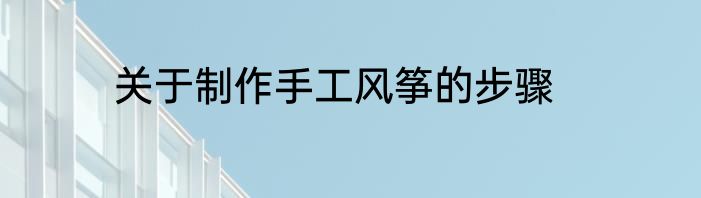 关于制作手工风筝的步骤