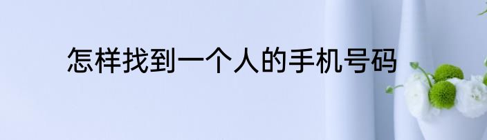 怎样找到一个人的手机号码