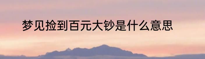 梦见捡到百元大钞是什么意思
