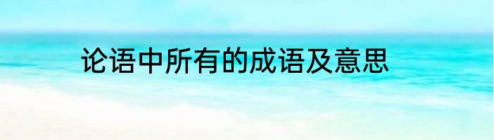 论语中所有的成语及意思