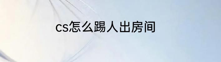 cs怎么踢人出房间