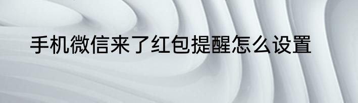 手机微信来了红包提醒怎么设置