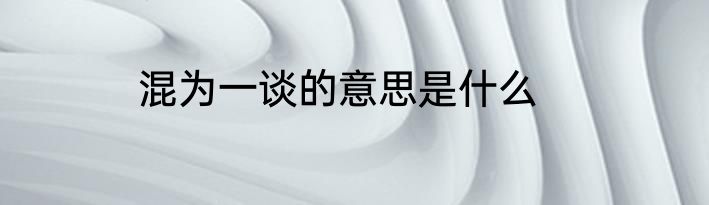 混为一谈的意思是什么